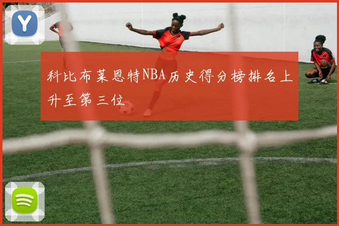 科比布莱恩特NBA历史得分榜排名上升至第三位