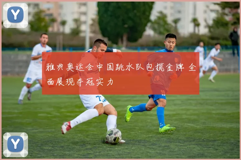 雅典奥运会中国跳水队包揽金牌 全面展现夺冠实力