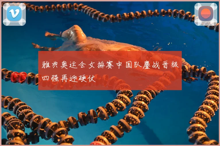 雅典奥运会女排赛中国队鏖战晋级四强再迎硬仗