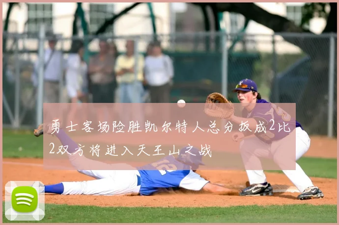 勇士客场险胜凯尔特人总分扳成2比2双方将进入天王山之战