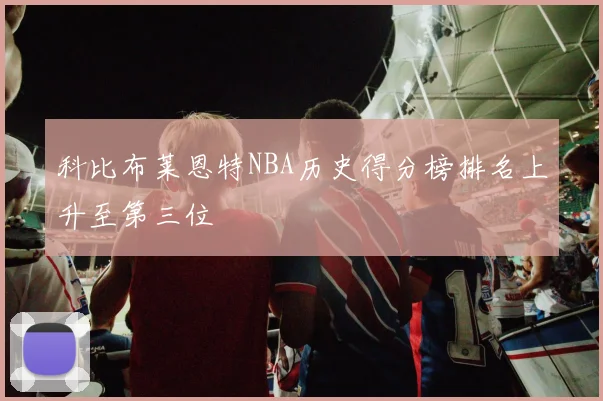 科比布莱恩特NBA历史得分榜排名上升至第三位
