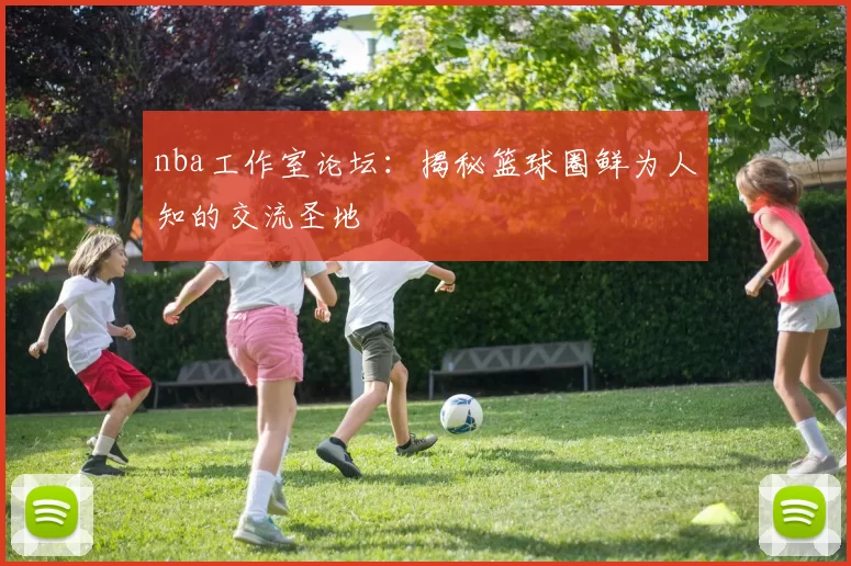 nba工作室论坛：揭秘篮球圈鲜为人知的交流圣地