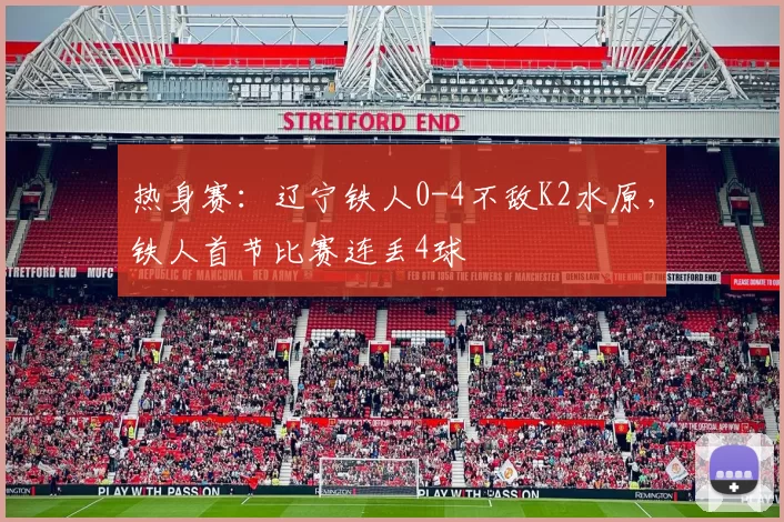 热身赛：辽宁铁人0-4不敌K2水原，铁人首节比赛连丢4球